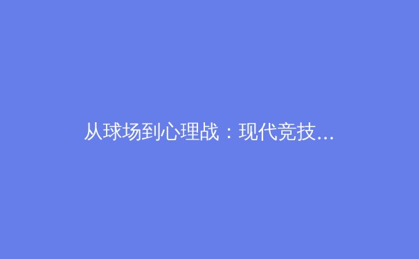 从球场到心理战：现代竞技体育中的压力管理与巅峰表现 - 4